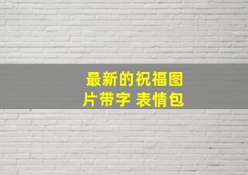 最新的祝福图片带字 表情包